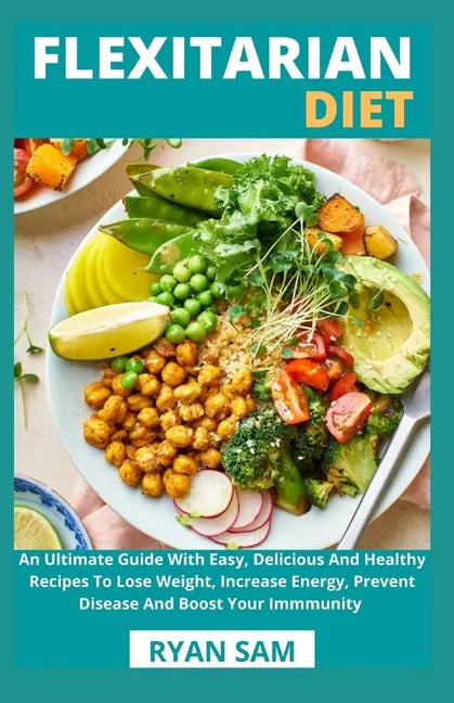 Flexitarian Diet: An Ultimate Guide With Easy, Delicious And Healthy Recipes To Lose Weight, Increase Energy, Prevent Disease And Boost Your Immmunity - Paperback