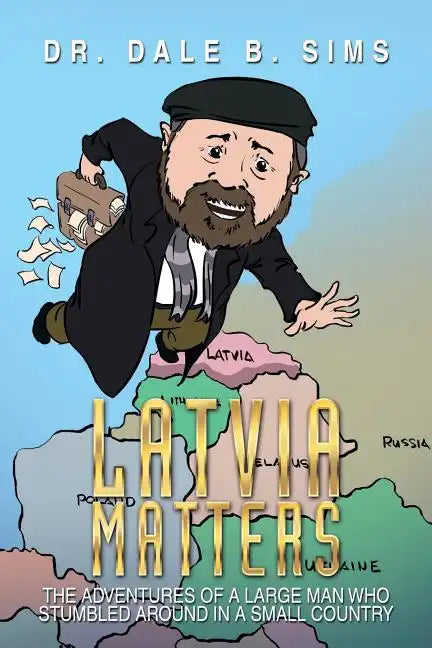 Latvia Matters: The Adventures of a Large Man Who Stumbled Around in a Small Country - Paperback