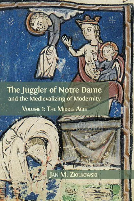 The Juggler of Notre Dame and the Medievalizing of Modernity: Volume 1: The Middle Ages - Hardcover
