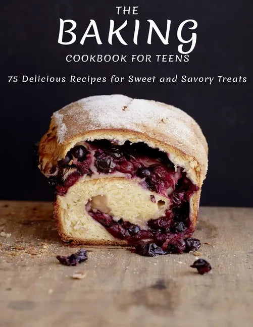 The Baking Cookbook For Teens: 75 Delicious Recipes For Sweet And Savory Treats - Paperback