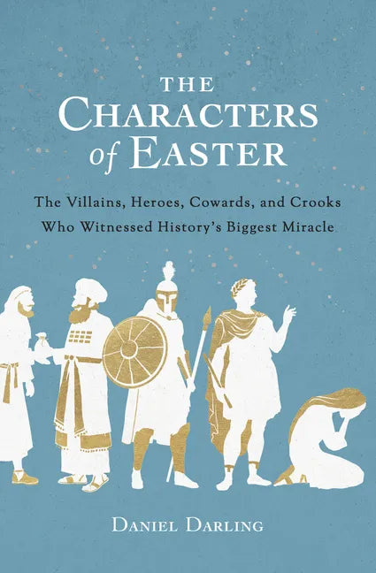 The Characters of Easter: The Villains, Heroes, Cowards, and Crooks Who Witnessed History's Biggest Miracle - Paperback