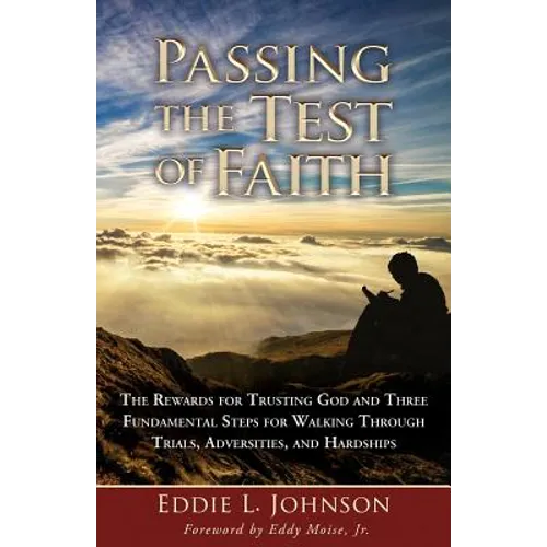 Passing the Test of Faith: The Rewards for Trusting God and Three Fundamental Steps for Walking Through Trials, Adversities, and Hardships - Paperback
