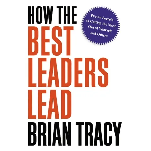 How the Best Leaders Lead: Proven Secrets to Getting the Most Out of Yourself and Others - Paperback