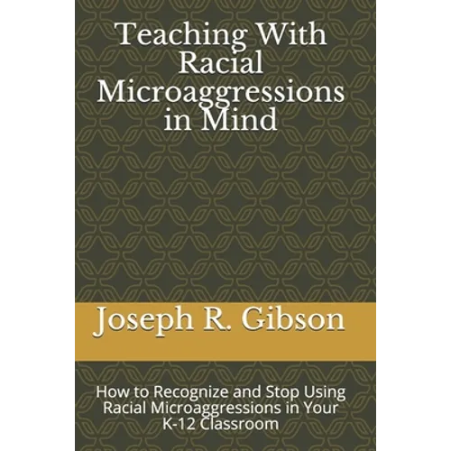 Teaching With Racial Microaggressions in Mind: How to Recognize and Stop Using Racial Microaggressions in Your K-12 Classroom - Paperback