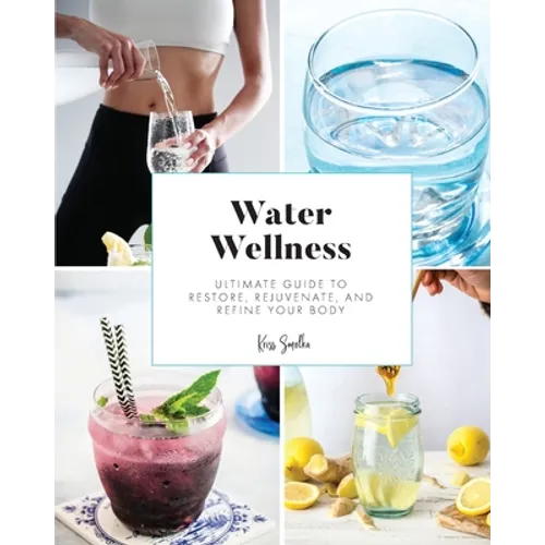 Water Wellness: Ultimate Guide to Restore, Rejuvenate and Refine Your Body - Paperback