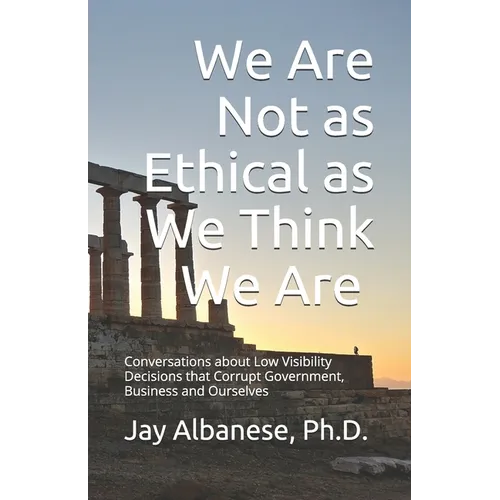 We Are Not as Ethical as We Think We Are: Conversations about Low Visibility Decisions that Corrupt Government, Business and Ourselves - Paperback