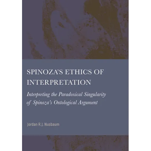 Spinoza's Ethics of Interpretation: Interpreting the Paradoxical Singularity of Spinoza's Ontological Argument - Hardcover