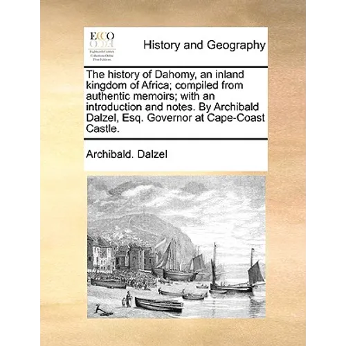 The History of Dahomy, an Inland Kingdom of Africa; Compiled from Authentic Memoirs; With an Introduction and Notes. by Archibald Dalzel, Esq. Governo - Paperback