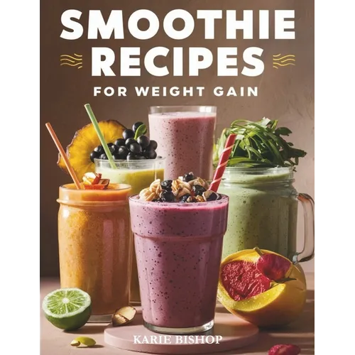 Smoothies Recipes for Weight Gain: Unlock the Secret to Gaining Healthy Weight with Delicious and Nutrient Packed Smoothies 2 Exclusive Bonuses Includ - Paperback