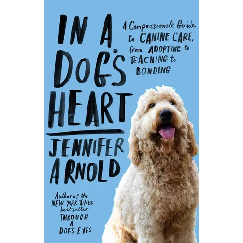 In a Dog's Heart: A Compassionate Guide to Canine Care, from Adopting to Teaching to Bonding - Paperback