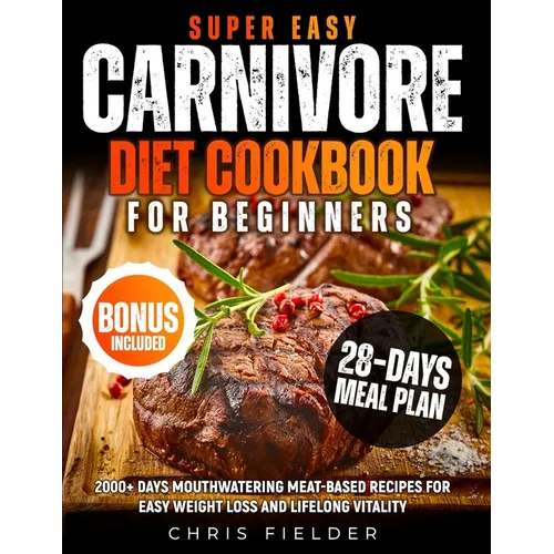Super Easy Carnivore Diet Cookbook for Beginners: 2000+ Days Mouthwatering Meat-Based Recipes for Easy Weight Loss and Lifelong Vitality 28-Day Carniv - Paperback