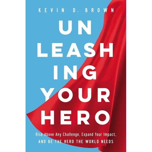 Unleashing Your Hero: Rise Above Any Challenge, Expand Your Impact, and Be the Hero the World Needs - Hardcover