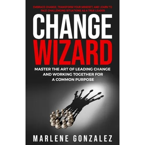 Change Wizard: Master the Art of Leading Change and Working Together for a Common Purpose - Paperback