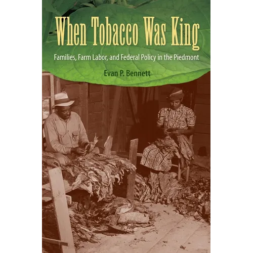 When Tobacco Was King: Families, Farm Labor, and Federal Policy in the Piedmont - Paperback