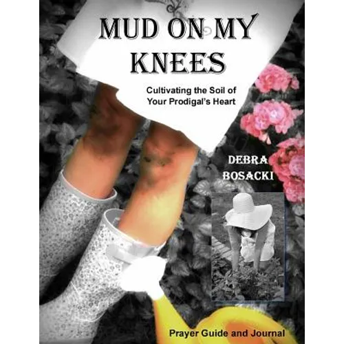 Mud On My Knees: Cultivating the Soil of Your Prodigal's Heart - Paperback