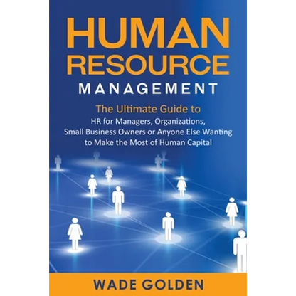 Human Resource Management: The Ultimate Guide to HR for Managers, Organizations, Small Business Owners, or Anyone Else Wanting to Make the Most of Hum - Paperback
