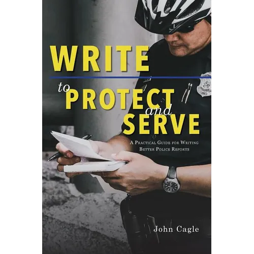 Write to Protect and Serve: A Practical Guide for Writing Better Police Reports - Paperback