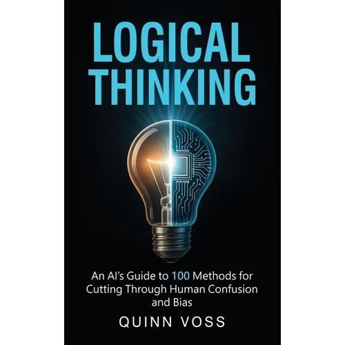 Logical Thinking: An AI's Guide to 100 Methods for Cutting Through Human Confusion and Bias - Hardcover