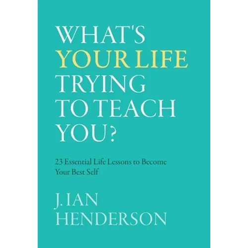 What's Your Life Trying To Teach You?: 23 Essential Life Lessons to Become Your Best Self - Hardcover