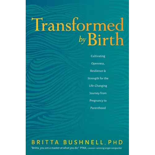 Transformed by Birth: Cultivating Openness, Resilience, and Strength for the Life-Changing Journey from Pregnancy to Parenthood - Paperback