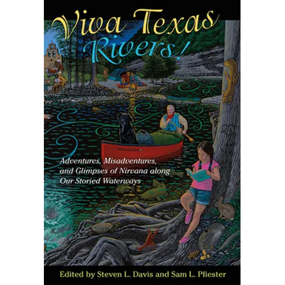 Viva Texas Rivers!: Adventures, Misadventures, and Glimpses of Nirvana Along Our Storied Waterways - Hardcover