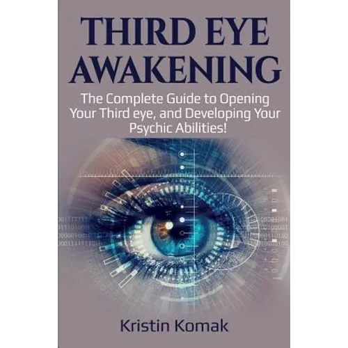 Third Eye Awakening: The complete guide to opening your third eye, and developing your psychic abilities! - Paperback