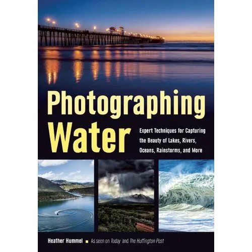 Photographing Water: Expert Techniques for Capturing the Beauty of Lakes, Rivers, Oceans, Rainstorms, and More - Paperback