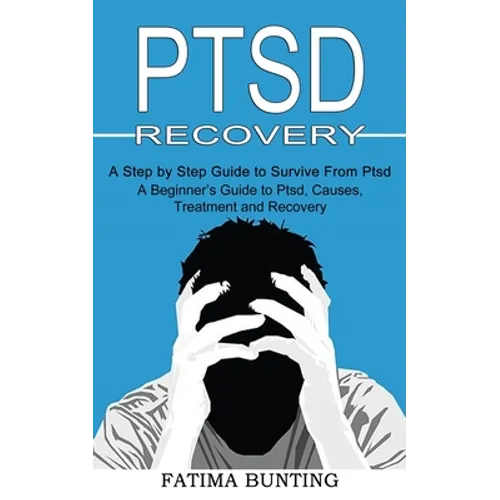 Ptsd Recovery: A Step by Step Guide to Survive From Ptsd (A Beginner's Guide to Ptsd, Causes, Treatment and Recovery) - Paperback