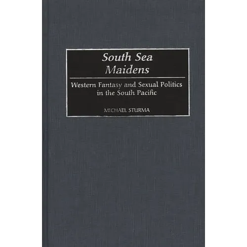 South Sea Maidens: Western Fantasy and Sexual Politics in the South Pacific - Hardcover