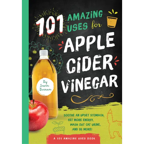 101 Amazing Uses for Apple Cider Vinegar: Soothe an Upset Stomach, Get More Energy, Wash Out Cat Urine and 98 More! - Paperback