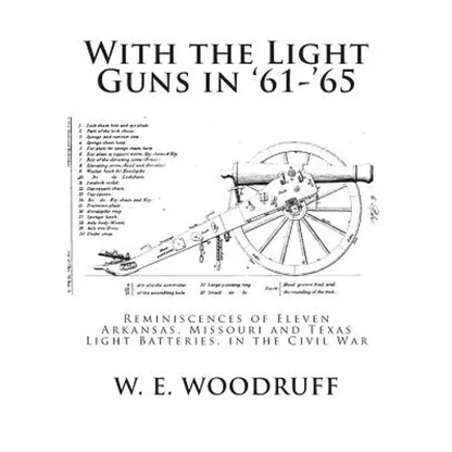With the Light Guns in '61-'65: Reminiscences of Eleven Arkansas, Missouri and Texas Light Batteries, in the Civil War - Paperback
