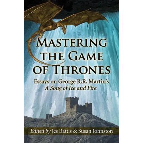 Mastering the Game of Thrones: Essays on George R.R. Martin's a Song of Ice and Fire - Paperback