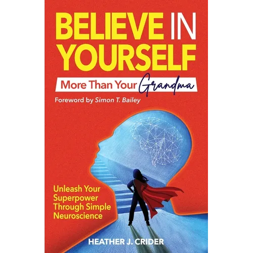 Believe In Yourself More Than Your Grandma: Unleash Your Superpower Through Simple Neuroscience - Paperback