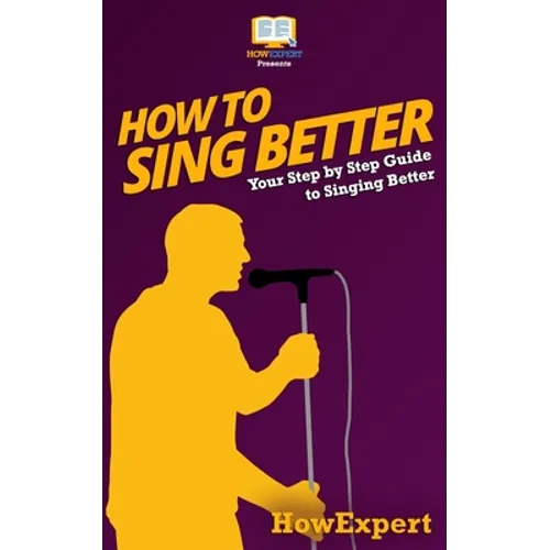 How To Sing Better: Your Step-By-Step Guide To Singing Better - Paperback