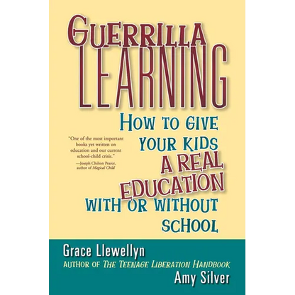Guerrilla Learning: How to Give Your Kids a Real Education with or Without School - Paperback