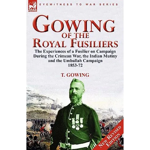 Gowing of the Royal Fusiliers: The Experiences of a Fusilier on Campaign During the Crimean War, the Indian Mutiny and the Umballah Campaign 1853-72 - Paperback