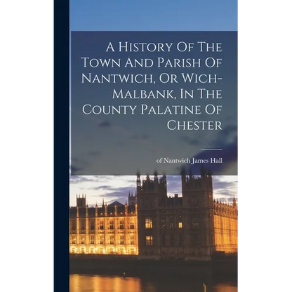 A History Of The Town And Parish Of Nantwich, Or Wich-malbank, In The County Palatine Of Chester - Hardcover
