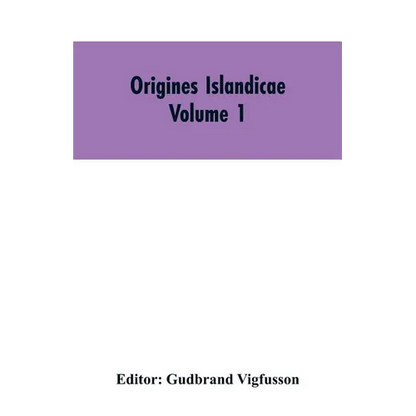 Origines Islandicae: A Collection of the More Important Sagas and Other Native Writings Relating to the Settlement and Early History of Iceland Volume - Paperback