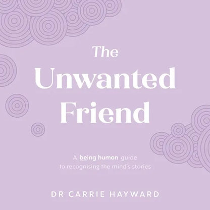 The Unwanted Friend: A Being Human Guide to Recognising the Mind's Stories - Hardcover