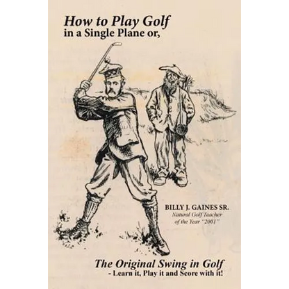 How to Play Golf in a Single Plane: or, The Original Swing in Golf - Learn it, Play it and Score with it! - Paperback