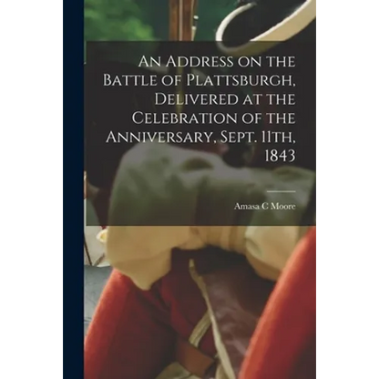 An Address on the Battle of Plattsburgh, Delivered at the Celebration of the Anniversary, Sept. 11th, 1843 - Paperback