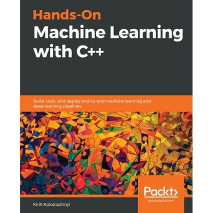 Hands-On Machine Learning with C++: Build, train, and deploy end-to-end machine learning and deep learning pipelines - Paperback