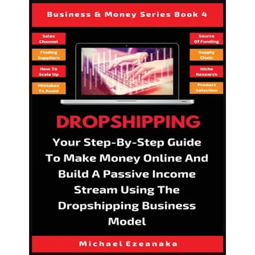 Dropshipping: Your Step-By-Step Guide To Make Money Online And Build A Passive Income Stream Using The Dropshipping Business Model - Paperback