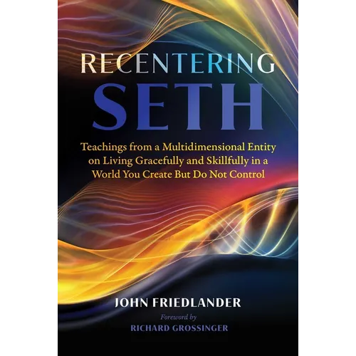 Recentering Seth: Teachings from a Multidimensional Entity on Living Gracefully and Skillfully in a World You Create But Do Not Control - Paperback