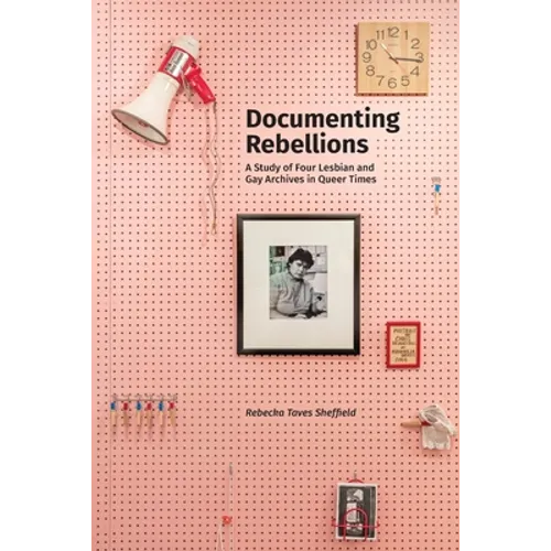 Documenting Rebellions: A Study of Four Lesbian and Gay Archives in Queer Times - Paperback