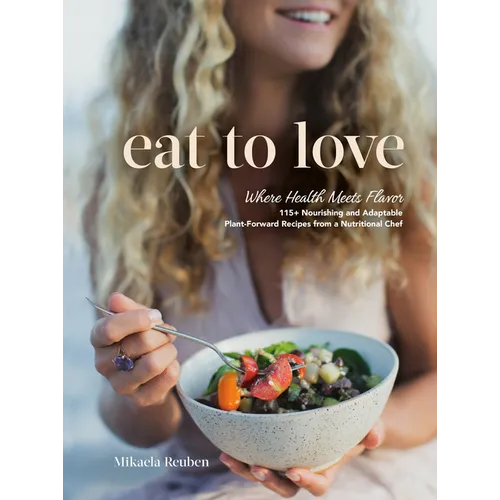Eat to Love: Where Health Meets Flavor: 115+ Nourishing and Adaptable Plant-Forward Recipes from a Nutritional Chef: A Cookbook - Hardcover
