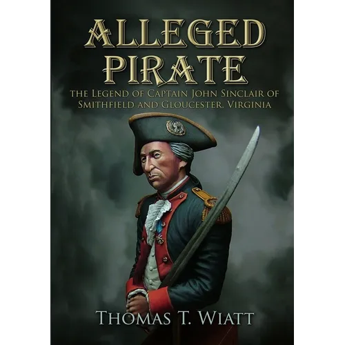 Alleged Pirate: the Legend of Captain John Sinclair of Smithfield and Gloucester, Virginia - Paperback