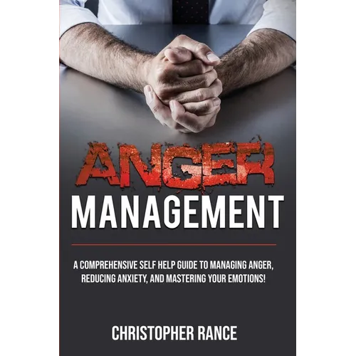 Anger Management: A comprehensive self-help guide to managing anger, reducing anxiety, and mastering your emotions! - Paperback
