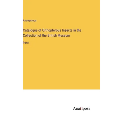 Catalogue of Orthopterous Insects in the Collection of the British Museum: Part I - Hardcover
