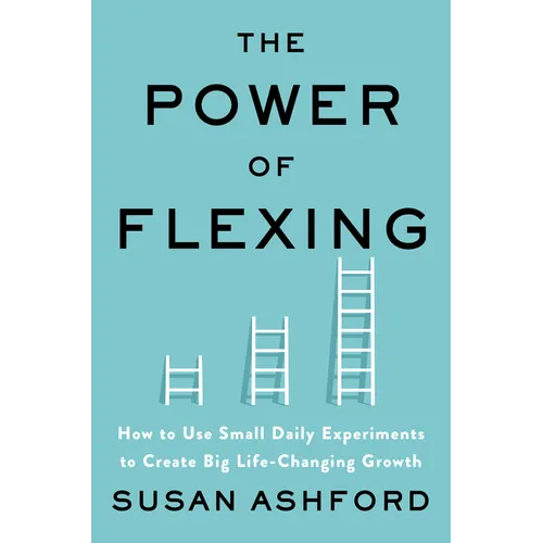 The Power of Flexing: How to Use Small Daily Experiments to Create Big Life-Changing Growth - Hardcover